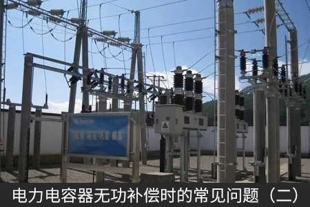 電力電容器無(wú)功補(bǔ)償時(shí)的常見(jiàn)問(wèn)題（二）