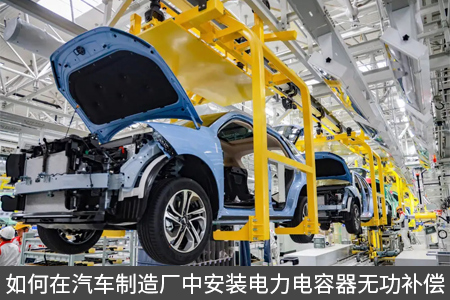 如何在汽車制造廠中安裝電力電容器無(wú)功補(bǔ)償