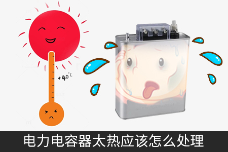 電力電容器太熱應(yīng)該怎么處理