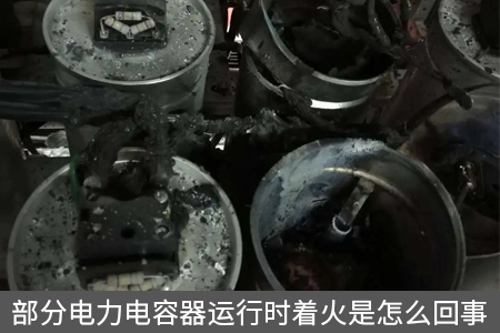 部分電力電容器運(yùn)行時(shí)著火是怎么回事