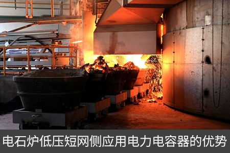 電石爐低壓短網側應用電力電容器的優勢