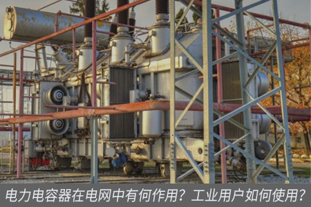 電力電容器在電網中有何作用？工業用戶如何使用？