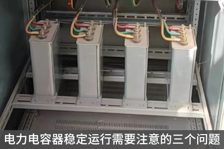 電力電容器穩定運行需要注意的三個問題