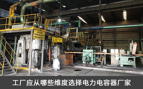 工廠應從哪些維度選擇電力電容器廠家