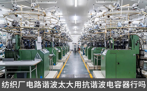 紡織廠電路諧波太大用抗諧波電容器行嗎