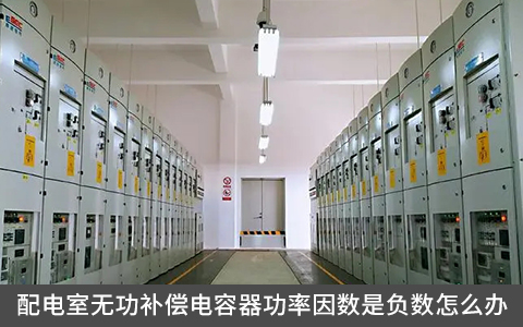 配電室無功補償電容器功率因數是負數怎么辦