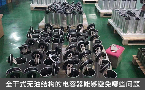 全干式無(wú)油結(jié)構(gòu)的電容器能夠避免哪些問(wèn)題？