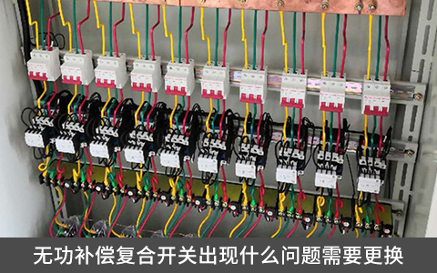 無(wú)功補(bǔ)償復(fù)合開關(guān)出現(xiàn)什么問(wèn)題需要更換