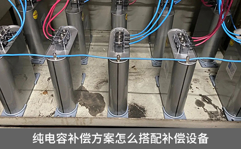 純電容補償方案怎么搭配補償設備