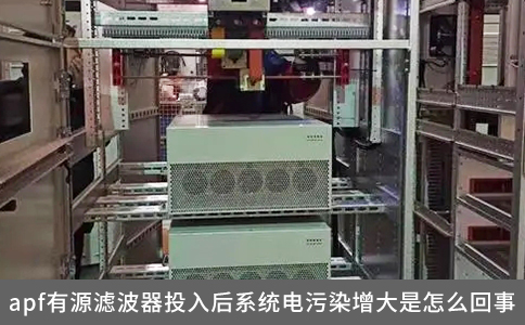 apf有源濾波器投入后系統電污染增大是怎么回事？