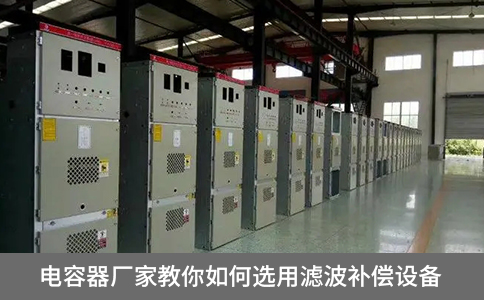 電容器廠家教你如何選用濾波補償設備