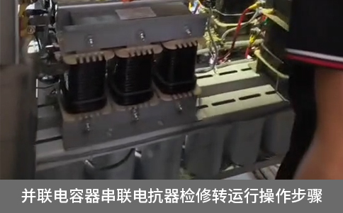 并聯(lián)電容器串聯(lián)電抗器檢修轉運行操作步驟