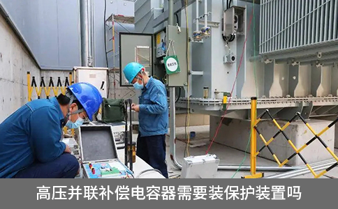 高壓并聯(lián)補(bǔ)償電容器需要裝保護(hù)裝置嗎