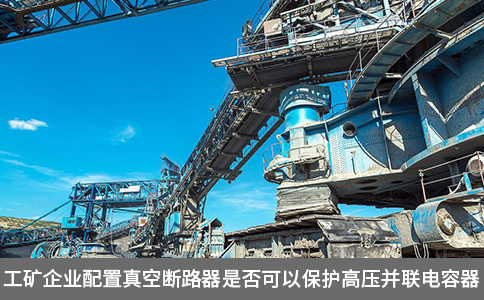 工礦企業(yè)配置真空斷路器是否可以保護(hù)高壓并聯(lián)電容器