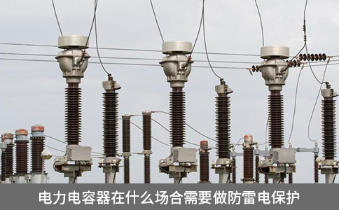 電力電容器在什么場合需要做防雷電保護