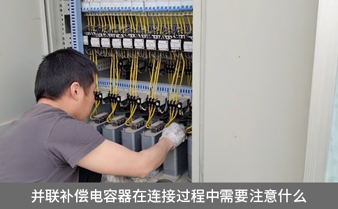 并聯補償電容器在連接過程中需要注意什么