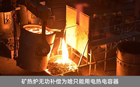 礦熱爐無功補(bǔ)償為啥只能用電熱電容器