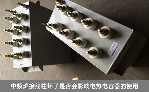 中頻爐接線柱壞了是否會影響電熱電容器的使用