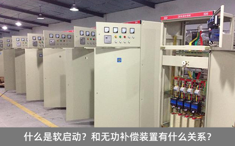 什么是軟啟動？和無功補償裝置有什么關系？