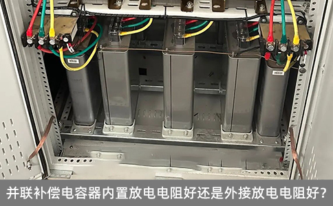 并聯(lián)補償電容器內(nèi)置放電電阻好還是外接放電電阻好？