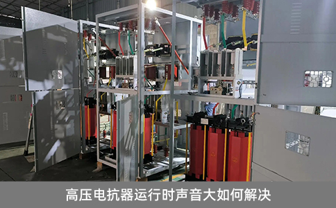 高壓電抗器運(yùn)行時(shí)聲音大如何解決