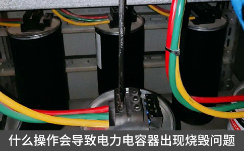什么操作會導致電力電容器出現燒毀問題