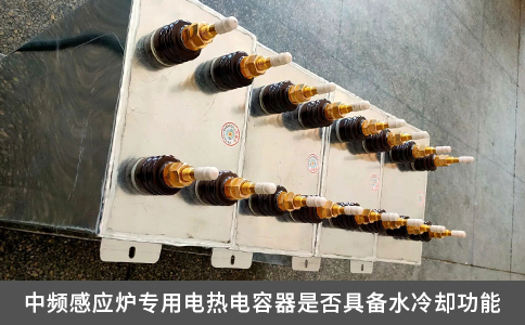 中頻感應爐專用電熱電容器是否具備水冷卻功能