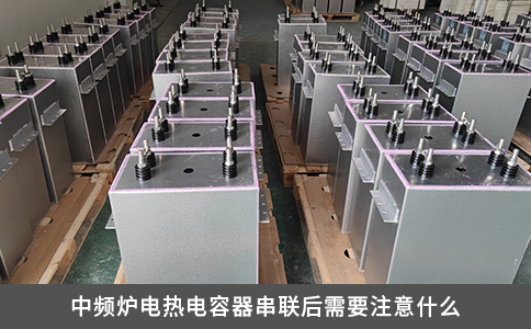 中頻爐電熱電容器串聯后需要注意什么