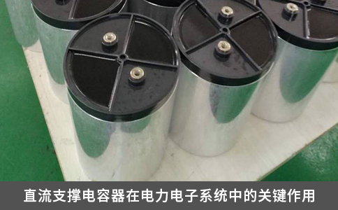 直流支撐電容器在電力電子系統(tǒng)中的關(guān)鍵作用