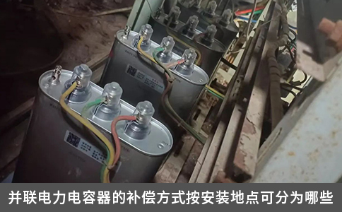 并聯(lián)電力電容器的補(bǔ)償方式按安裝地點(diǎn)可分為哪些