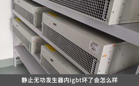 靜止無功發(fā)生器內igbt壞了會怎么樣