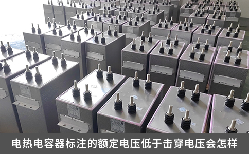電熱電容器標(biāo)注的額定電壓低于擊穿電壓會(huì)怎樣