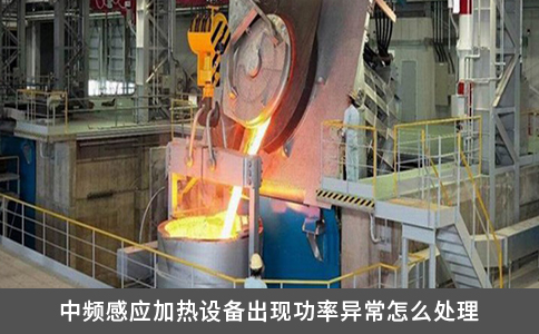 中頻感應(yīng)加熱設(shè)備出現(xiàn)功率異常怎么處理