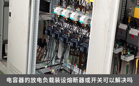 電容器的放電負(fù)載裝設(shè)熔斷器或開關(guān)可以解決嗎