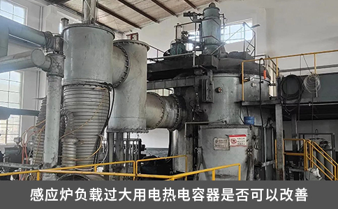 感應(yīng)爐負(fù)載過大用電熱電容器是否可以改善