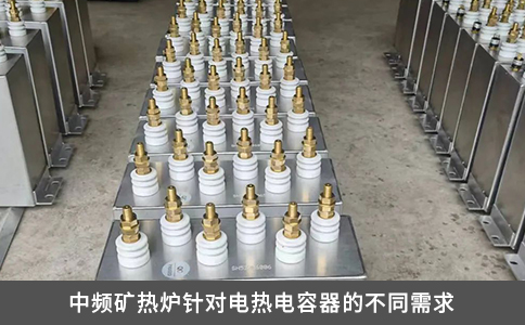 中頻礦熱爐針對電熱電容器的不同需求